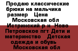 Продаю классические брюки на мальчика, 30 размер › Цена ­ 1 400 - Московская обл., Истринский р-н, Ново Петровское пгт Дети и материнство » Детская одежда и обувь   . Московская обл.